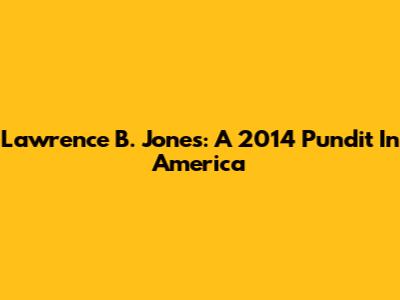 Lawrence B. Jones: A 2014 Pundit In America