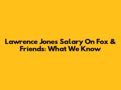 Lawrence Jones' Salary On Fox & Friends: What We Know