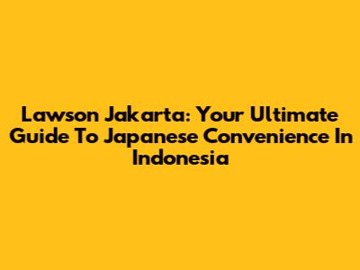 Lawson Jakarta: Your Ultimate Guide To Japanese Convenience In Indonesia
