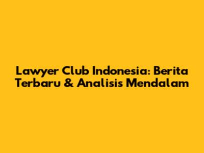 Lawyer Club Indonesia: Berita Terbaru & Analisis Mendalam