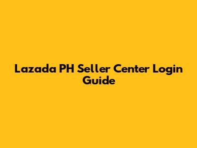 Lazada PH Seller Center Login Guide