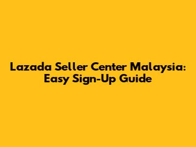 Lazada Seller Center Malaysia: Easy Sign-Up Guide