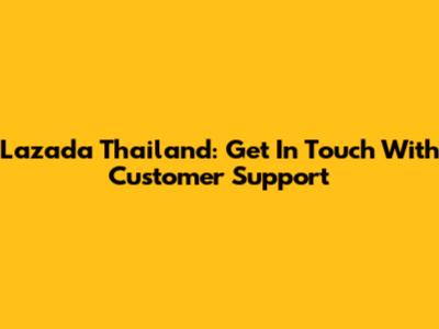 Lazada Thailand: Get In Touch With Customer Support