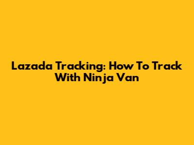 Lazada Tracking: How To Track With Ninja Van