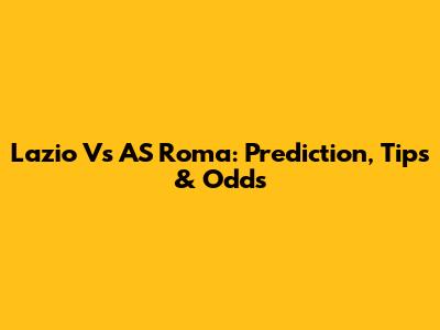 Lazio Vs AS Roma: Prediction, Tips & Odds