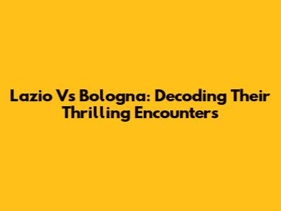 Lazio Vs Bologna: Decoding Their Thrilling Encounters