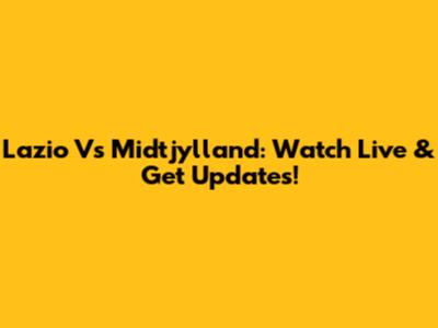 Lazio Vs Midtjylland: Watch Live & Get Updates!