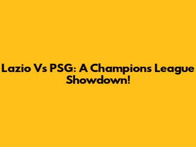Lazio Vs PSG: A Champions League Showdown!