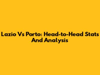 Lazio Vs Porto: Head-to-Head Stats And Analysis