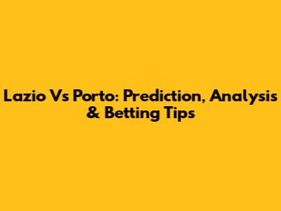Lazio Vs Porto: Prediction, Analysis & Betting Tips