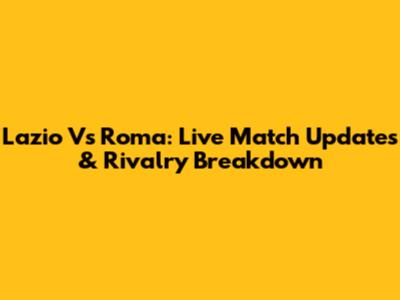 Lazio Vs Roma: Live Match Updates & Rivalry Breakdown