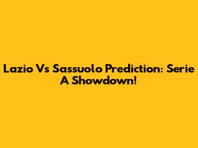 Lazio Vs Sassuolo Prediction: Serie A Showdown!