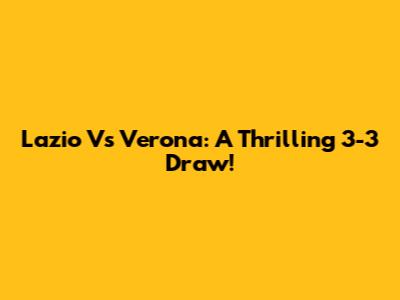 Lazio Vs Verona: A Thrilling 3-3 Draw!