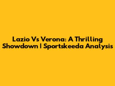 Lazio Vs Verona: A Thrilling Showdown | Sportskeeda Analysis