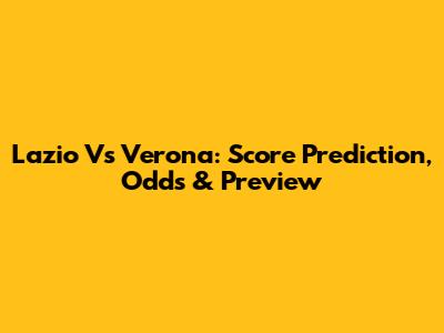 Lazio Vs Verona: Score Prediction, Odds & Preview