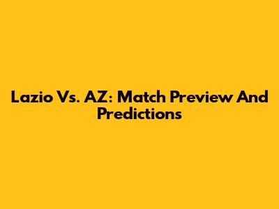 Lazio Vs. AZ: Match Preview And Predictions