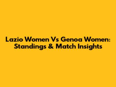 Lazio Women Vs Genoa Women: Standings & Match Insights