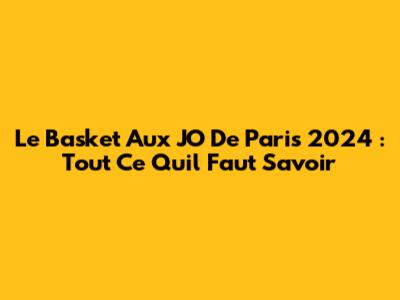 Le Basket Aux JO De Paris 2024 : Tout Ce Qu'il Faut Savoir