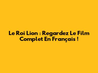 Le Roi Lion : Regardez Le Film Complet En Français !