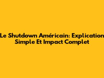 Le Shutdown Américain: Explication Simple Et Impact Complet