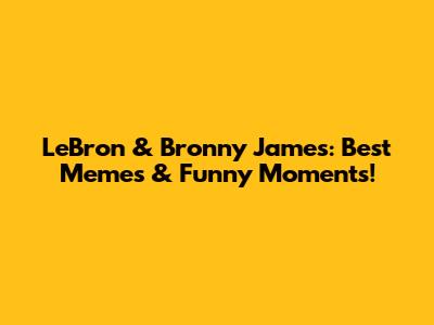 LeBron & Bronny James: Best Memes & Funny Moments!