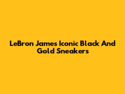 LeBron James' Iconic Black And Gold Sneakers