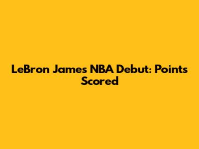 LeBron James' NBA Debut: Points Scored