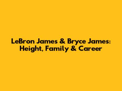 LeBron James & Bryce James: Height, Family & Career