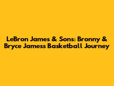 LeBron James & Sons: Bronny & Bryce James's Basketball Journey
