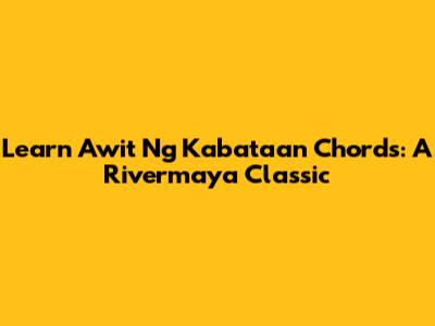 Learn 'Awit Ng Kabataan' Chords: A Rivermaya Classic