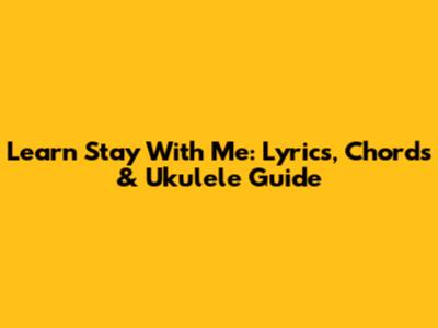 Learn 'Stay With Me': Lyrics, Chords & Ukulele Guide