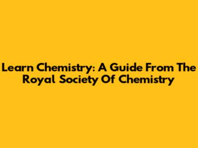 Learn Chemistry: A Guide From The Royal Society Of Chemistry
