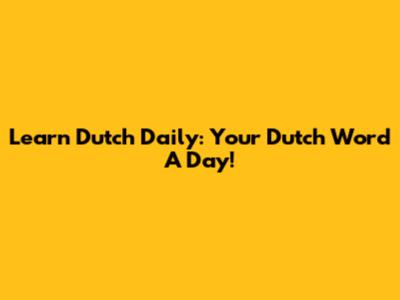 Learn Dutch Daily: Your Dutch Word A Day!