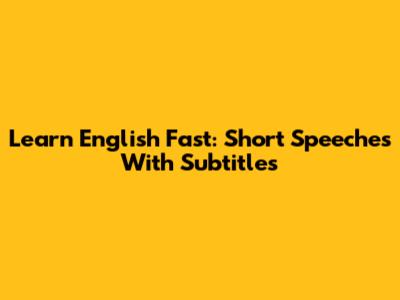Learn English Fast: Short Speeches With Subtitles