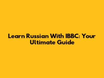 Learn Russian With IBBC: Your Ultimate Guide