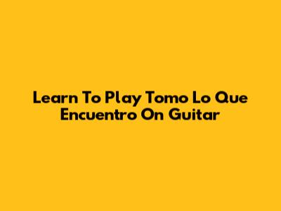 Learn To Play 'Tomo Lo Que Encuentro' On Guitar