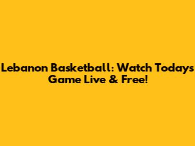 Lebanon Basketball: Watch Today's Game Live & Free!