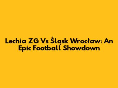 Lechia ZG Vs Śląsk Wrocław: An Epic Football Showdown