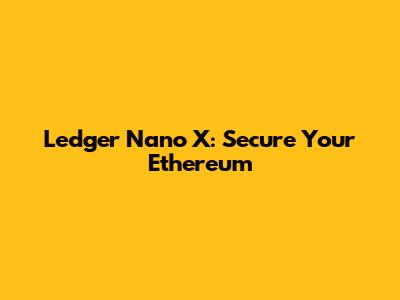Ledger Nano X: Secure Your Ethereum