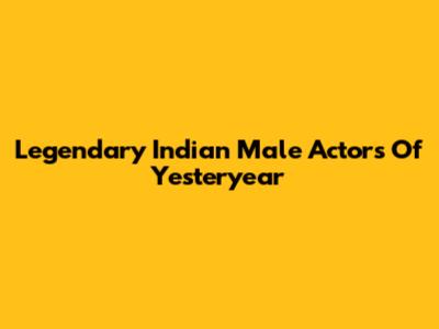 Legendary Indian Male Actors Of Yesteryear