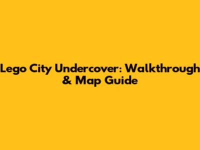 Lego City Undercover: Walkthrough & Map Guide