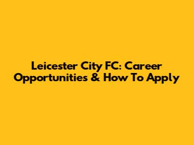 Leicester City FC: Career Opportunities & How To Apply