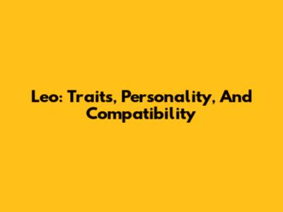 Leo: Traits, Personality, And Compatibility