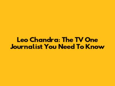 Leo Chandra: The TV One Journalist You Need To Know