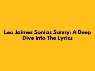 Leo Jaime's 'Sonia's Sunny': A Deep Dive Into The Lyrics