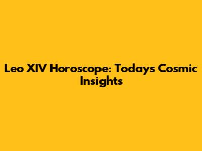 Leo XIV Horoscope: Today's Cosmic Insights