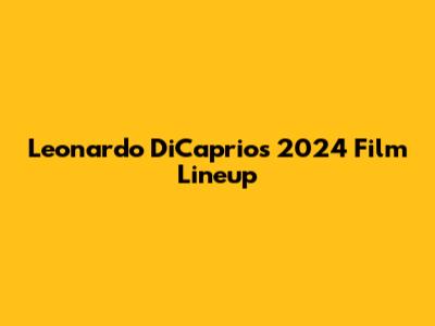 Leonardo DiCaprio's 2024 Film Lineup
