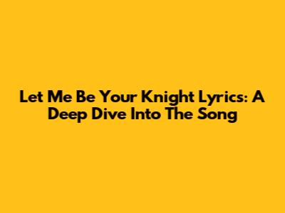 Let Me Be Your Knight Lyrics: A Deep Dive Into The Song