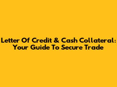 Letter Of Credit & Cash Collateral: Your Guide To Secure Trade