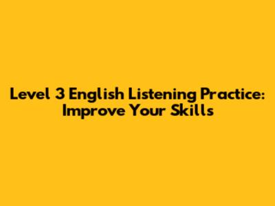 Level 3 English Listening Practice: Improve Your Skills